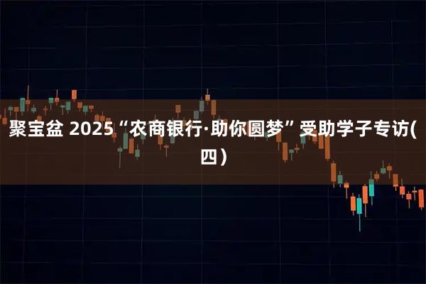 聚宝盆 2025“农商银行·助你圆梦”受助学子专访(四）