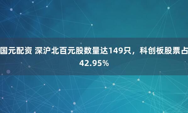 国元配资 深沪北百元股数量达149只，科创板股票占42.95%
