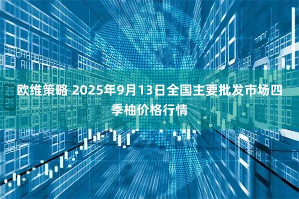 欧维策略 2025年9月13日全国主要批发市场四季柚价格行情