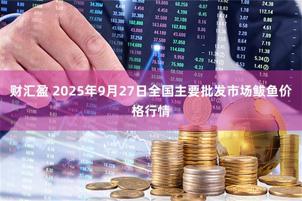财汇盈 2025年9月27日全国主要批发市场鲅鱼价格行情
