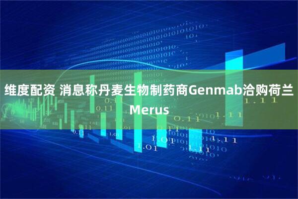 维度配资 消息称丹麦生物制药商Genmab洽购荷兰Merus