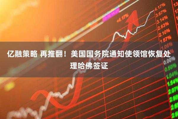 亿融策略 再推翻！美国国务院通知使领馆恢复处理哈佛签证