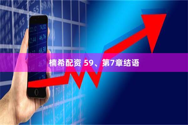 楠希配资 59、第7章结语