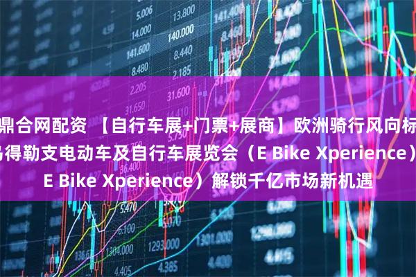鼎合网配资 【自行车展+门票+展商】欧洲骑行风向标来袭！2025 荷兰乌得勒支电动车及自行车展览会（E Bike Xperience）解锁千亿市场新机遇