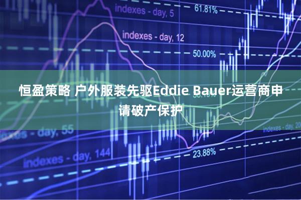 恒盈策略 户外服装先驱Eddie Bauer运营商申请破产保护