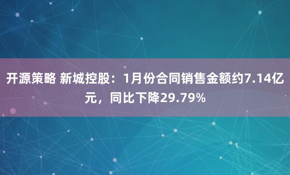 开源策略 新城控股：1月份合同销售金额约7.14亿元，同比下降29.79%