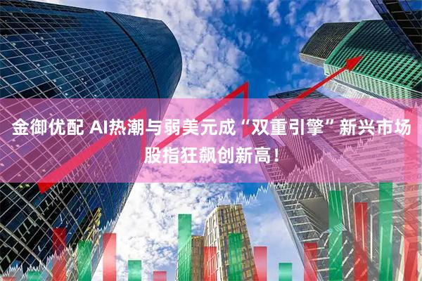 金御优配 AI热潮与弱美元成“双重引擎”新兴市场股指狂飙创新高！