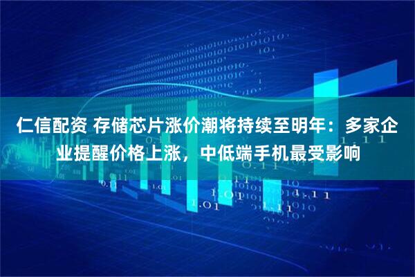 仁信配资 存储芯片涨价潮将持续至明年：多家企业提醒价格上涨，中低端手机最受影响