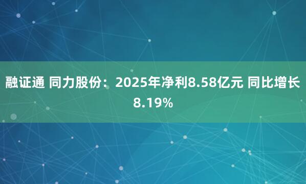 融证通 同力股份：2025年净利8.58亿元 同比增长8.19%