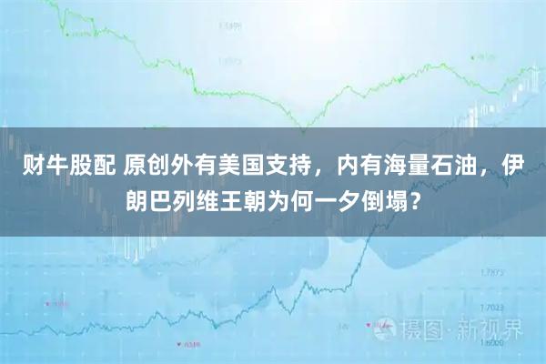 财牛股配 原创外有美国支持，内有海量石油，伊朗巴列维王朝为何一夕倒塌？