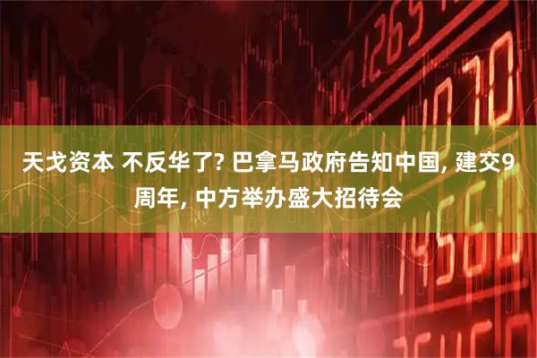 天戈资本 不反华了? 巴拿马政府告知中国, 建交9周年, 中方举办盛大招待会